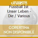 Fussball Ist Unser Leben - Die / Various cd