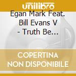 Egan Mark Feat. Bill Evans V - Truth Be Told cd musicale di Mark Egan
