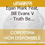 Egan Mark Feat. Bill Evans V - Truth Be Told cd