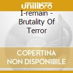I-remain - Brutality Of Terror cd musicale di I