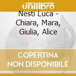 Nesti Luca - Chiara, Mara, Giulia, Alice cd musicale di Nesti Luca