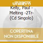 Kelly, Paul - Melting -2Tr- (Cd Singolo) cd