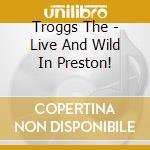 Troggs The - Live And Wild In Preston! cd musicale di Troggs The