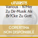 Various - N?Her Zu Dir-Musik Als Br?Cke Zu Gott cd musicale di Various