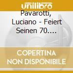 Pavarotti, Luciano - Feiert Seinen 70. Geburtstag (Cd+Dvd) cd musicale di Pavarotti, Luciano