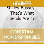 Shirley Bassey - That's What Friends Are For cd musicale di Bassey Shirley