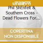 Phil ShEnfelt & Southern Cross - Dead Flowers For Alice cd