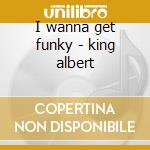 I wanna get funky - king albert cd musicale di Albert King