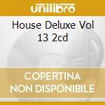 House Deluxe Vol 13 2cd cd musicale di ARTISTI VARI