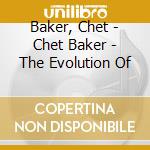 Baker, Chet - Chet Baker - The Evolution Of cd musicale