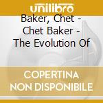 Baker, Chet - Chet Baker - The Evolution Of cd