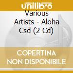 Various Artists - Aloha Csd (2 Cd) cd