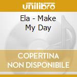 Ela - Make My Day cd musicale di Ela