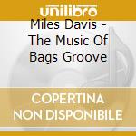 Miles Davis - The Music Of Bags Groove cd musicale di Davis Miles