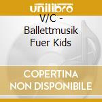 V/C - Ballettmusik Fuer Kids cd musicale di V/C