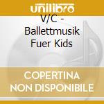 V/C - Ballettmusik Fuer Kids cd