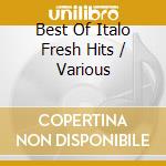 Best Of Italo Fresh Hits / Various cd musicale di ARTISTI VARI
