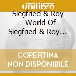 Siegfried & Roy - World Of Siegfried & Roy (2 Cd) cd musicale di Siegfried & Roy