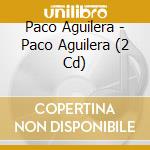 Paco Aguilera - Paco Aguilera (2 Cd) cd musicale di Aguilera Paco