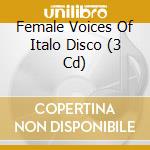 Female Voices Of Italo Disco (3 Cd) cd musicale di Artisti Vari