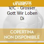 V/C - Grosser Gott Wir Loben Di cd musicale di V/C