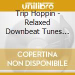 Trip Hoppin - Relaxed Downbeat Tunes In A Loungy Groove cd