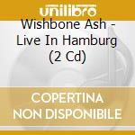 Wishbone Ash - Live In Hamburg (2 Cd)