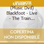 (Music Dvd) Blackfoot - Live - The Train Train.. cd musicale