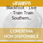 Blackfoot - Live - Train Train Southern.. cd
