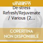 De-stress Refresh/Rejuvenate / Various (2 Cd) cd musicale di Various Artists