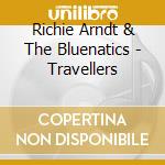 Richie Arndt & The Bluenatics - Travellers cd musicale di Arndt, Richie & The Bluenatics