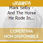 Mark Selby - And The Horse He Rode In On cd musicale di Mark Selby