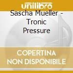 Sascha Mueller - Tronic Pressure cd musicale di Sascha Mueller