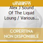 Alex J Sound Of The Liquid Loung / Various (2 Cd) cd musicale di Various