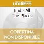 Bnd - All The Places cd musicale di Bnd