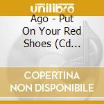 Ago - Put On Your Red Shoes (Cd Single) cd