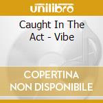Caught In The Act - Vibe cd musicale di Caught In The Act