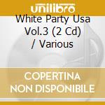 White Party Usa Vol.3 (2 Cd) / Various cd musicale di Various Artists