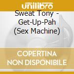 Sweat Tony - Get-Up-Pah (Sex Machine) cd musicale di Sweat Tony