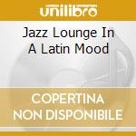 Jazz Lounge In A Latin Mood cd