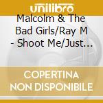 Malcolm & The Bad Girls/Ray M - Shoot Me/Just A Dream cd