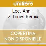 Lee, Ann - 2 Times Remix cd musicale di Lee, Ann