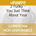 2 Funky - You Just Think About Your cd musicale di 2 Funky