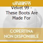 Velvet 99 - These Boots Are Made For