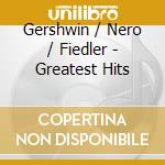 Gershwin / Nero / Fiedler - Greatest Hits cd musicale di Gershwin / Nero / Fiedler