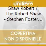 Shaw Robert / The Robert Shaw - Stephen Foster Songbook cd musicale di Robert Shaw