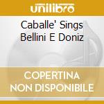 Caballe' Sings Bellini E Doniz cd musicale di Montserrat Caballe'