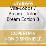 Villa-Lobos / Bream - Julian Bream Edition 8 cd musicale di BREAM JULIAN
