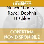 Munch Charles - Ravel: Daphnis Et Chloe cd musicale di Charles Munch
