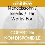 Mendelssohn / Isserlis / Tan - Works For Cello & Piano cd musicale di Steven Isserlis
